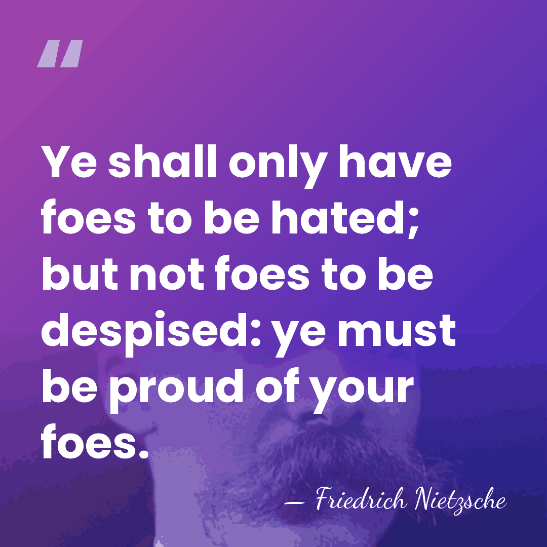 Ye shall only have foes to be hated; but not foes to&hellip; - Friedrich Nietzsche