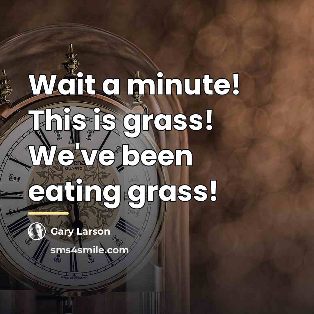 “Wait a minute! This is grass! We've been eating grass!…” quote by Gary Larson