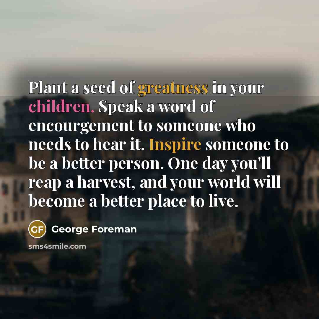 “Plant a seed of greatness in your children. Speak a…” quote by George Foreman