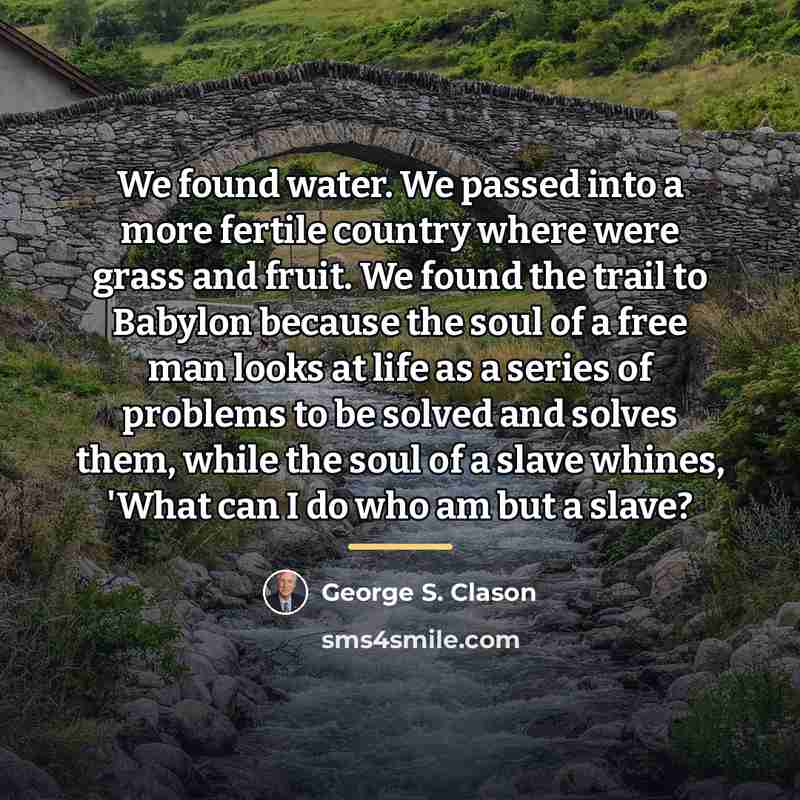 “We found water. We passed into a more fertile country…” quote by George S. Clason