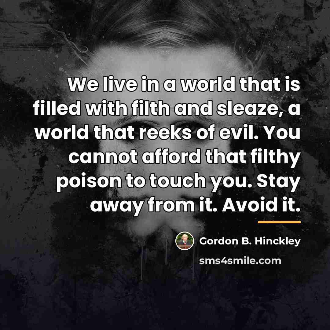 “We live in a world that is filled with filth…” quote by Gordon B. Hinckley