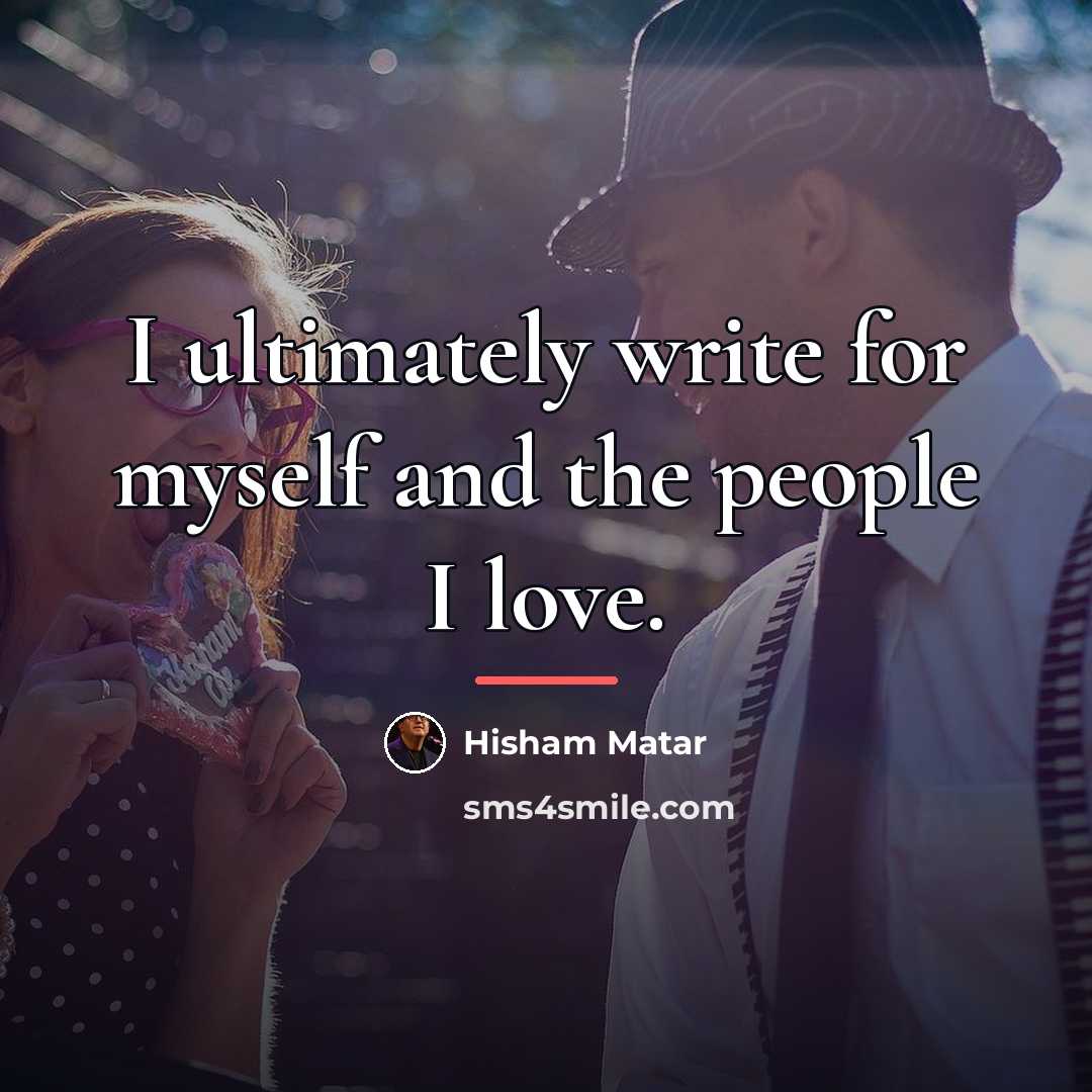 “I ultimately write for myself and the people I love.…” quote by Hisham Matar