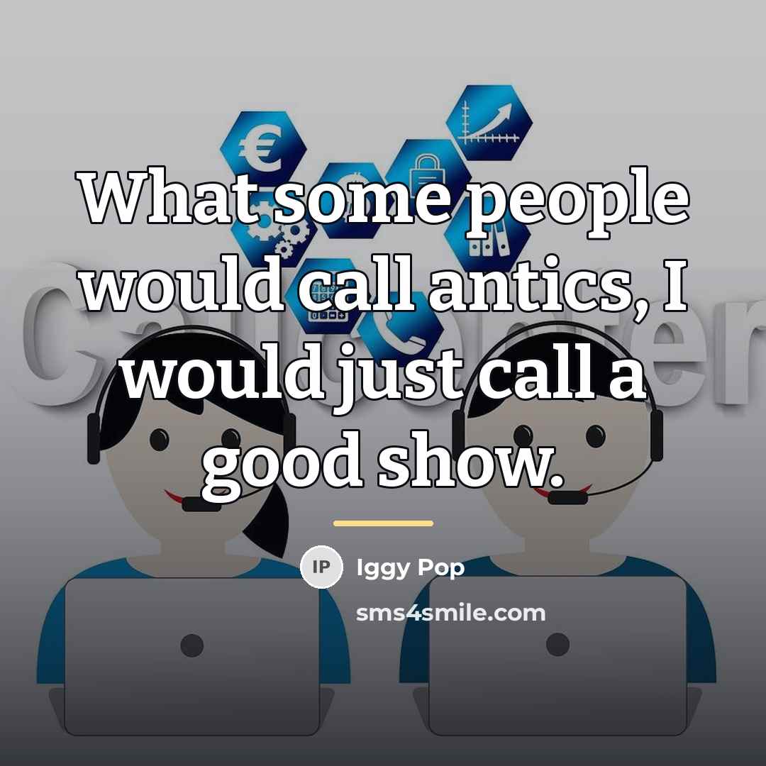 “What some people would call antics, I would just call…” quote by Iggy Pop