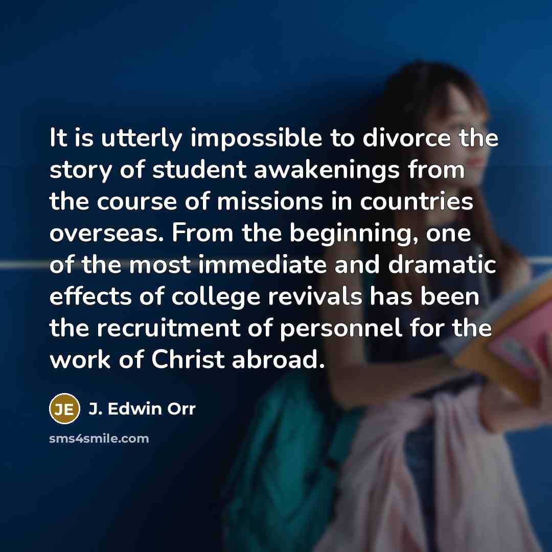 “It is utterly impossible to divorce the story of student…” quote by J. Edwin Orr