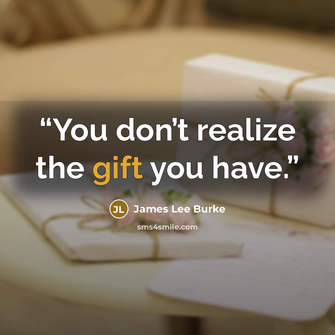 “You don’t realize the gift you have.” quote by James Lee Burke