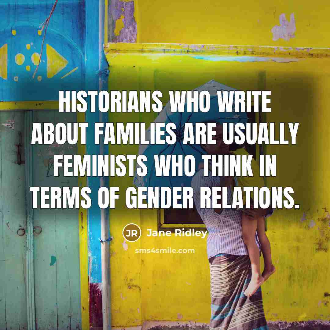 “Historians who write about families are usually feminists who think…” quote by Jane Ridley