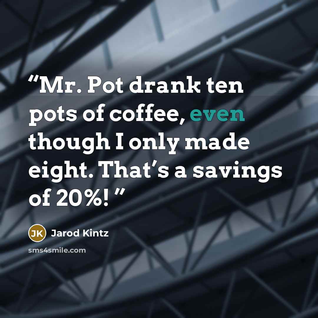 “Mr. Pot drank ten pots of coffee, even though I only made eight. That’s a savings of 20%!” quote by Jarod Kintz