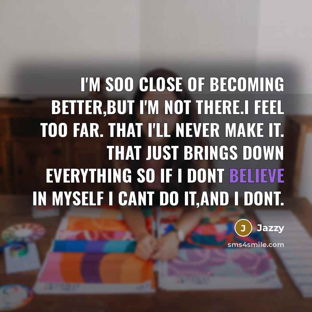 “I'm soo close of becoming better,But I'm not there.I Feel…” quote by Jazzy