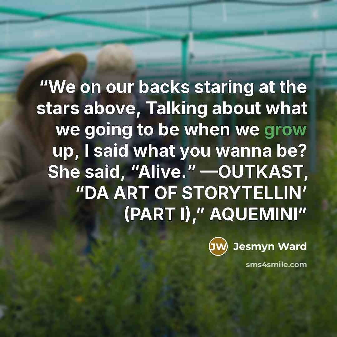 “We on our backs staring at the stars above, Talking about what we going to be when we grow up, I said what you wanna be? She said, “Alive.” —OUTKAST, “DA ART OF STORYTELLIN’ (PART I),” AQUEMINI” quote by Jesmyn Ward