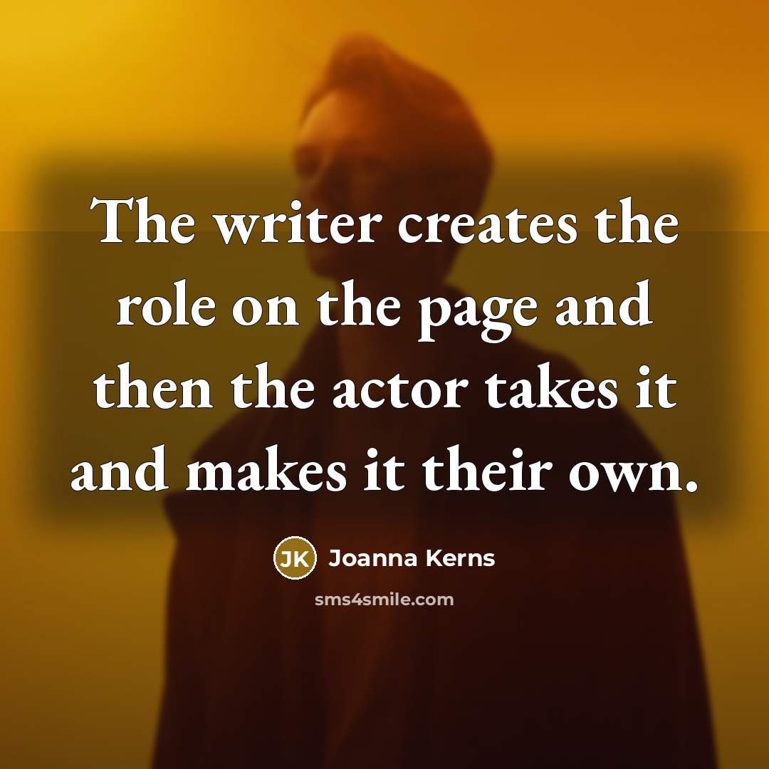 “The writer creates the role on the page and then the actor takes it and makes it their own.” quote by Joanna Kerns