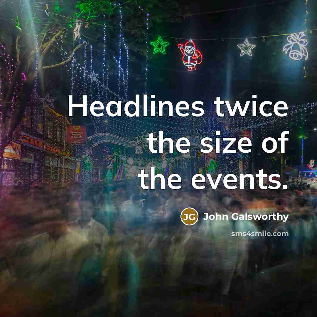 “Headlines twice the size of the events.…” quote by John Galsworthy