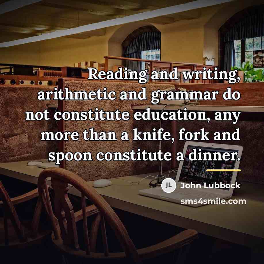 “Reading and writing, arithmetic and grammar do not constitute education,…” quote by John Lubbock