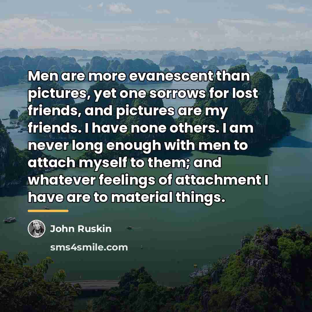 “Men are more evanescent than pictures, yet one sorrows for…” quote by John Ruskin