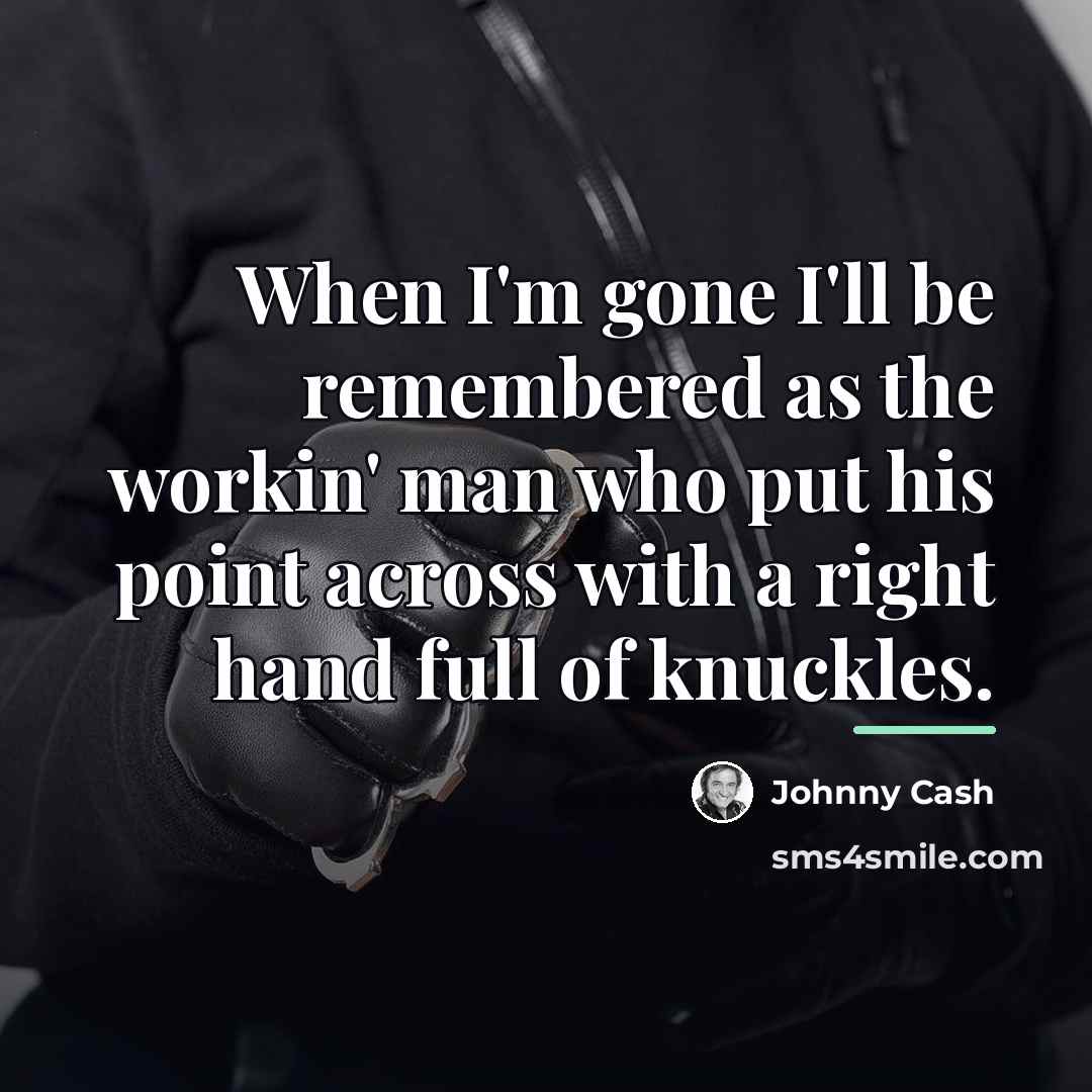 “When I'm gone I'll be remembered as the workin' man…” quote by Johnny Cash