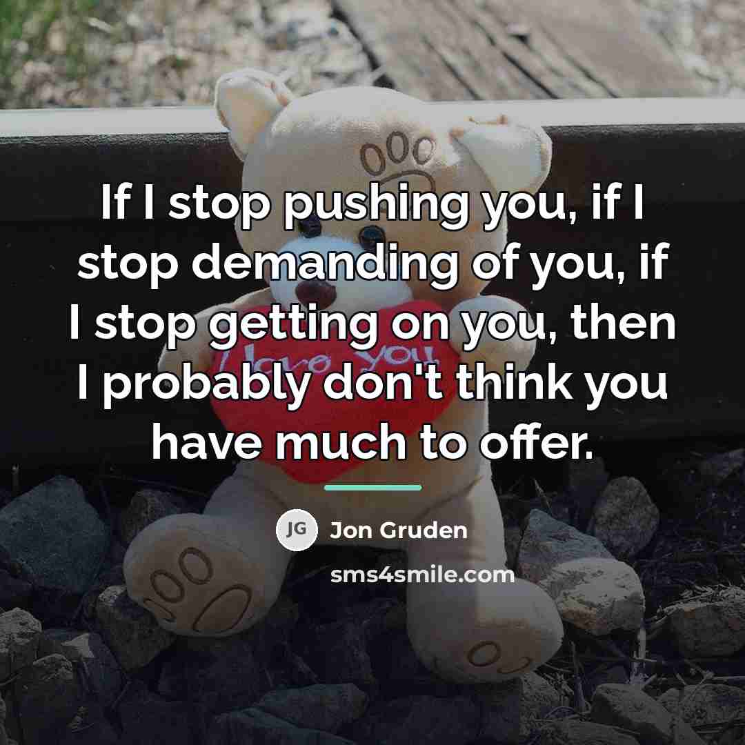 “If I stop pushing you, if I stop demanding of…” quote by Jon Gruden