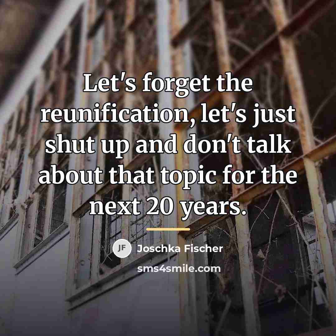 “Let's forget the reunification, let's just shut up and don't…” quote by Joschka Fischer
