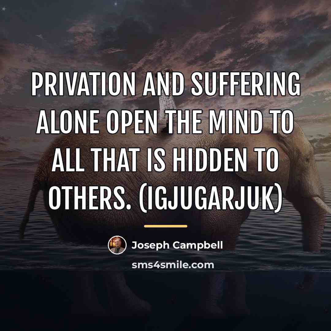 “Privation and suffering alone open the mind to all that…” quote by Joseph Campbell