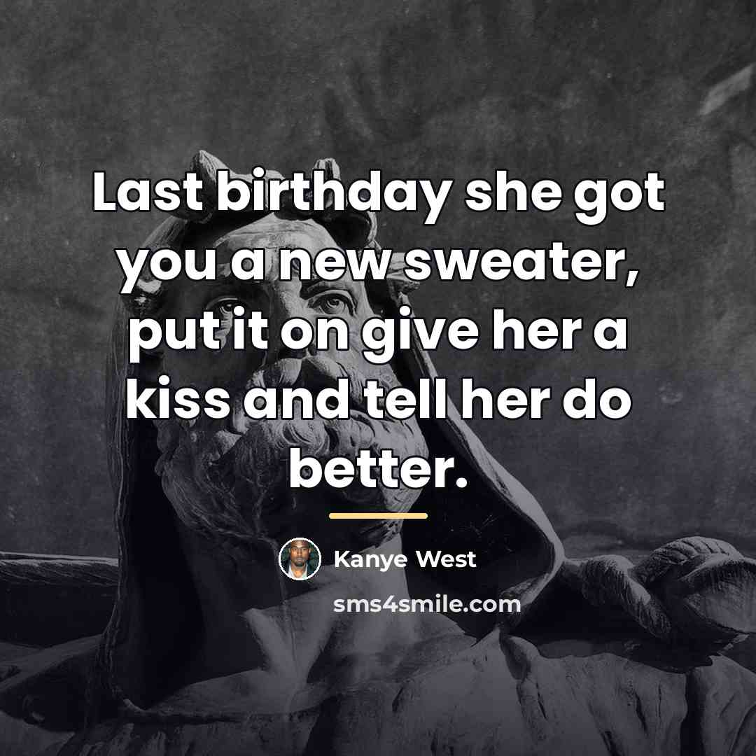 “Last birthday she got you a new sweater, put it…” quote by Kanye West
