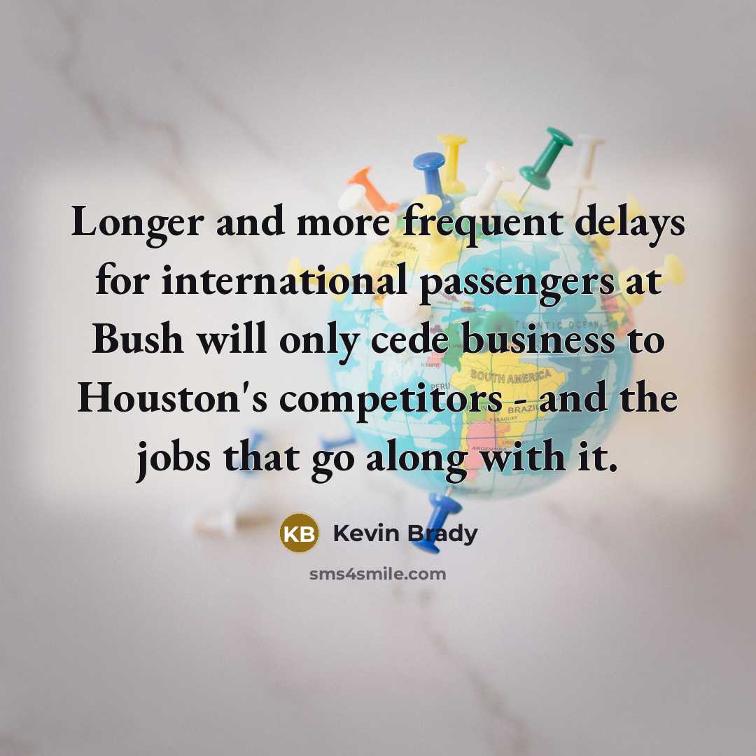 “Longer and more frequent delays for international passengers at Bush…” quote by Kevin Brady