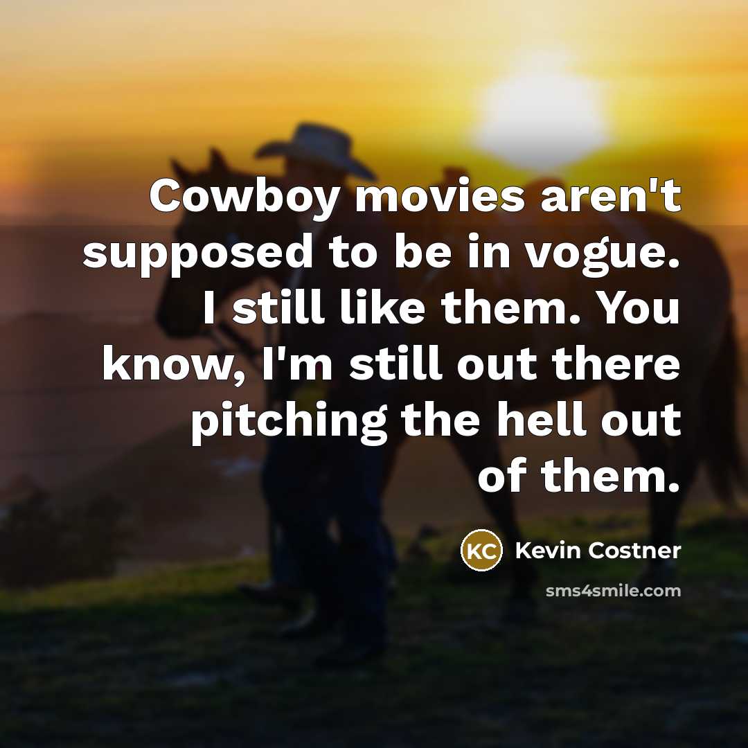 “Cowboy movies aren't supposed to be in vogue. I still…” quote by Kevin Costner