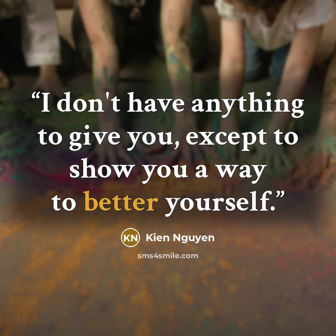 “I don't have anything to give you, except to show you a way to better yourself.” quote by Kien Nguyen
