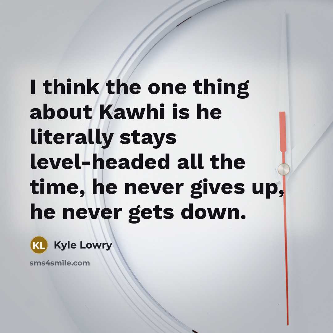 “I think the one thing about Kawhi is he literally…” quote by Kyle Lowry