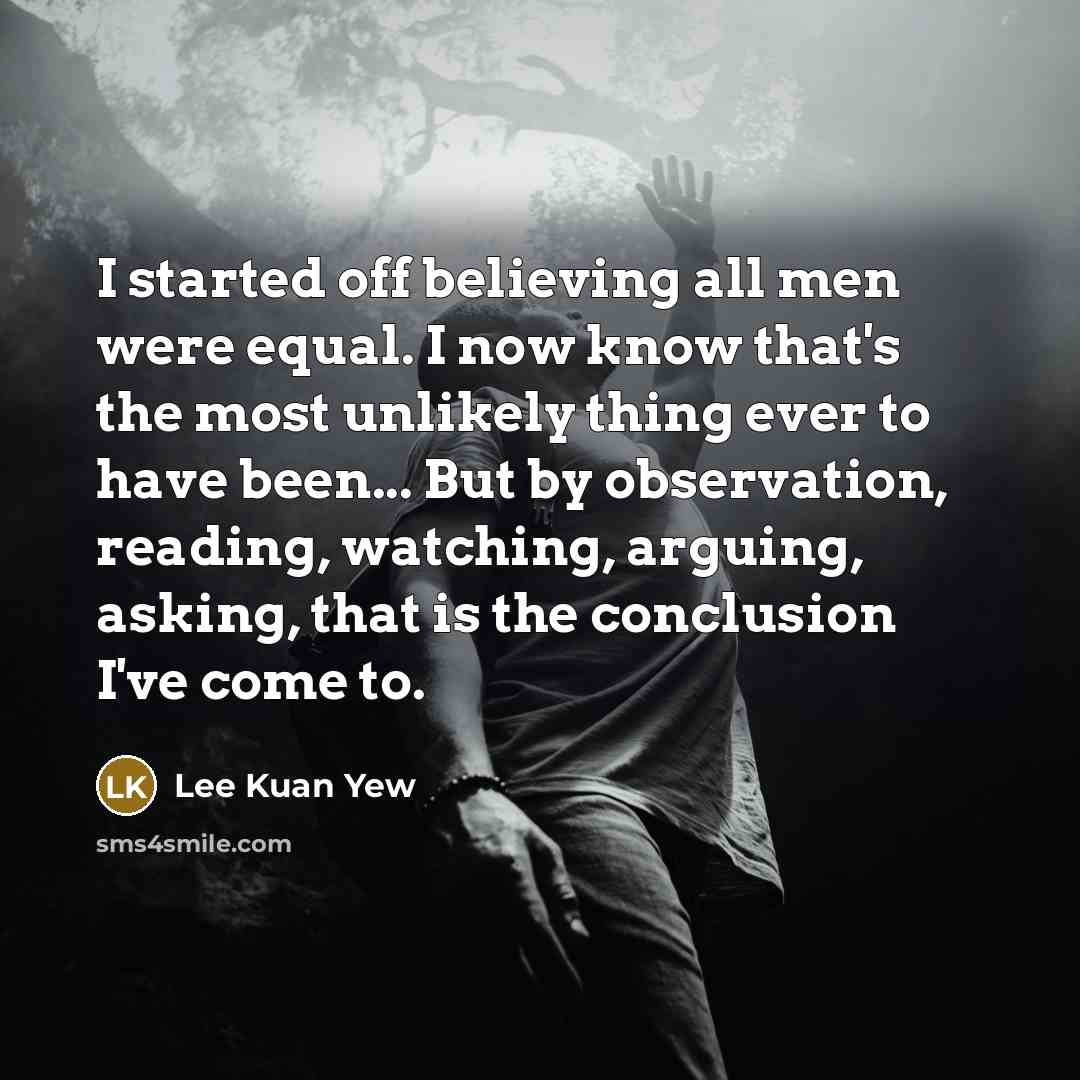 “I started off believing all men were equal. I now…” quote by Lee Kuan Yew