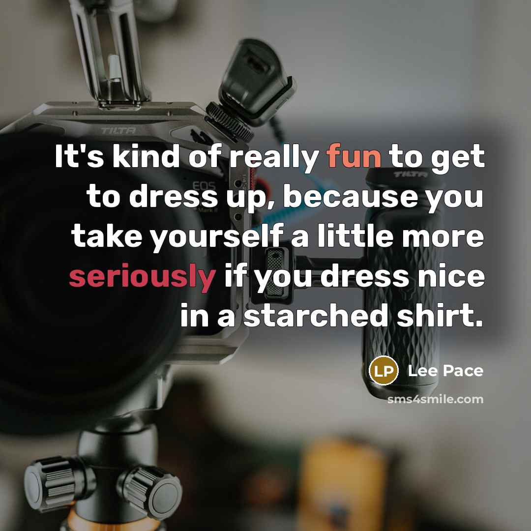 “It's kind of really fun to get to dress up,…” quote by Lee Pace
