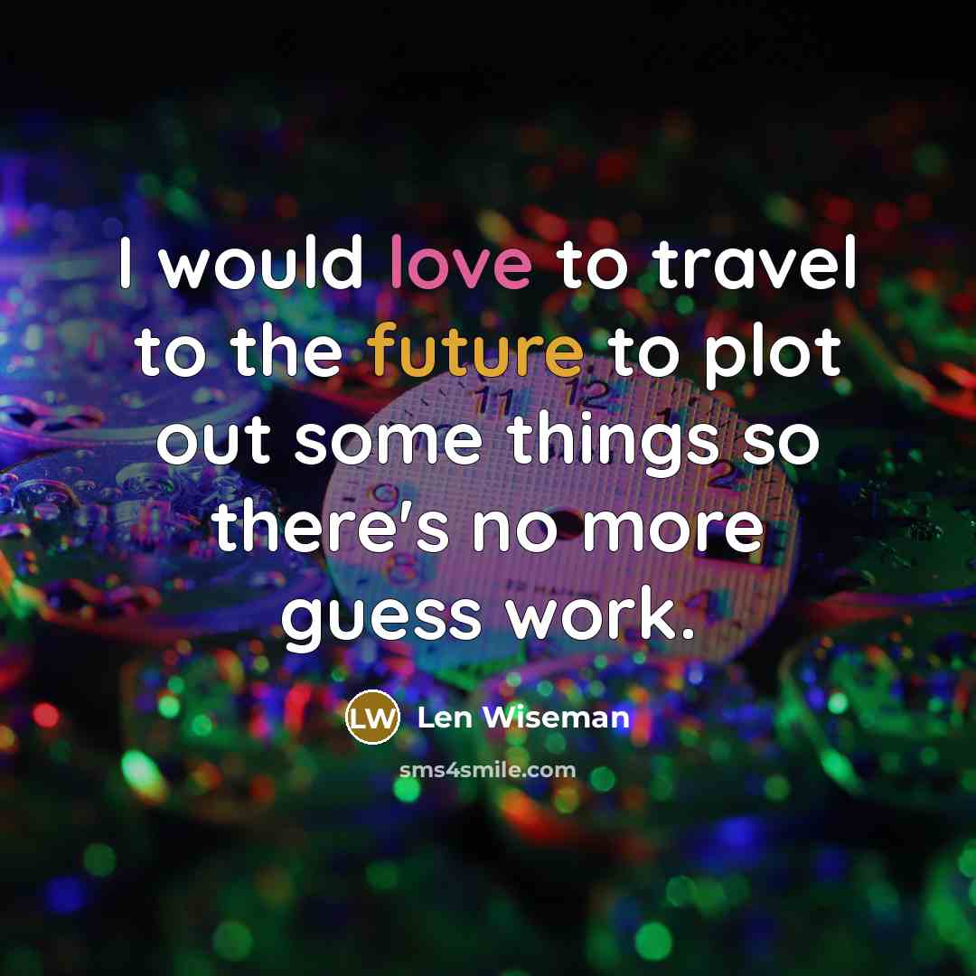 “I would love to travel to the future to plot out some things so there's no more guess work.” quote by Len Wiseman