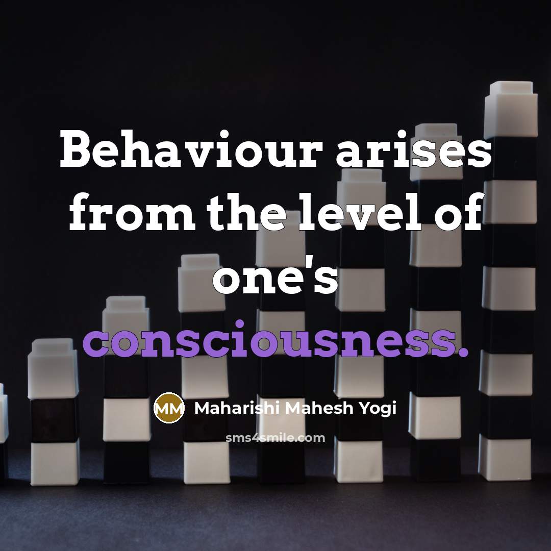 “Behaviour arises from the level of one's consciousness.…” quote by Maharishi Mahesh Yogi