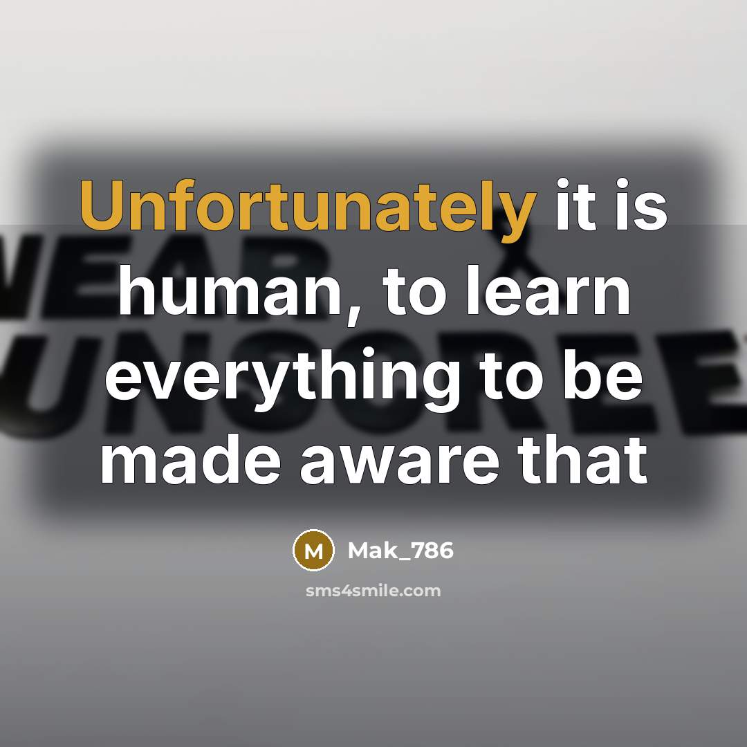 “Unfortunately it is human, to learn everything to be made aware that” quote by Mak_786