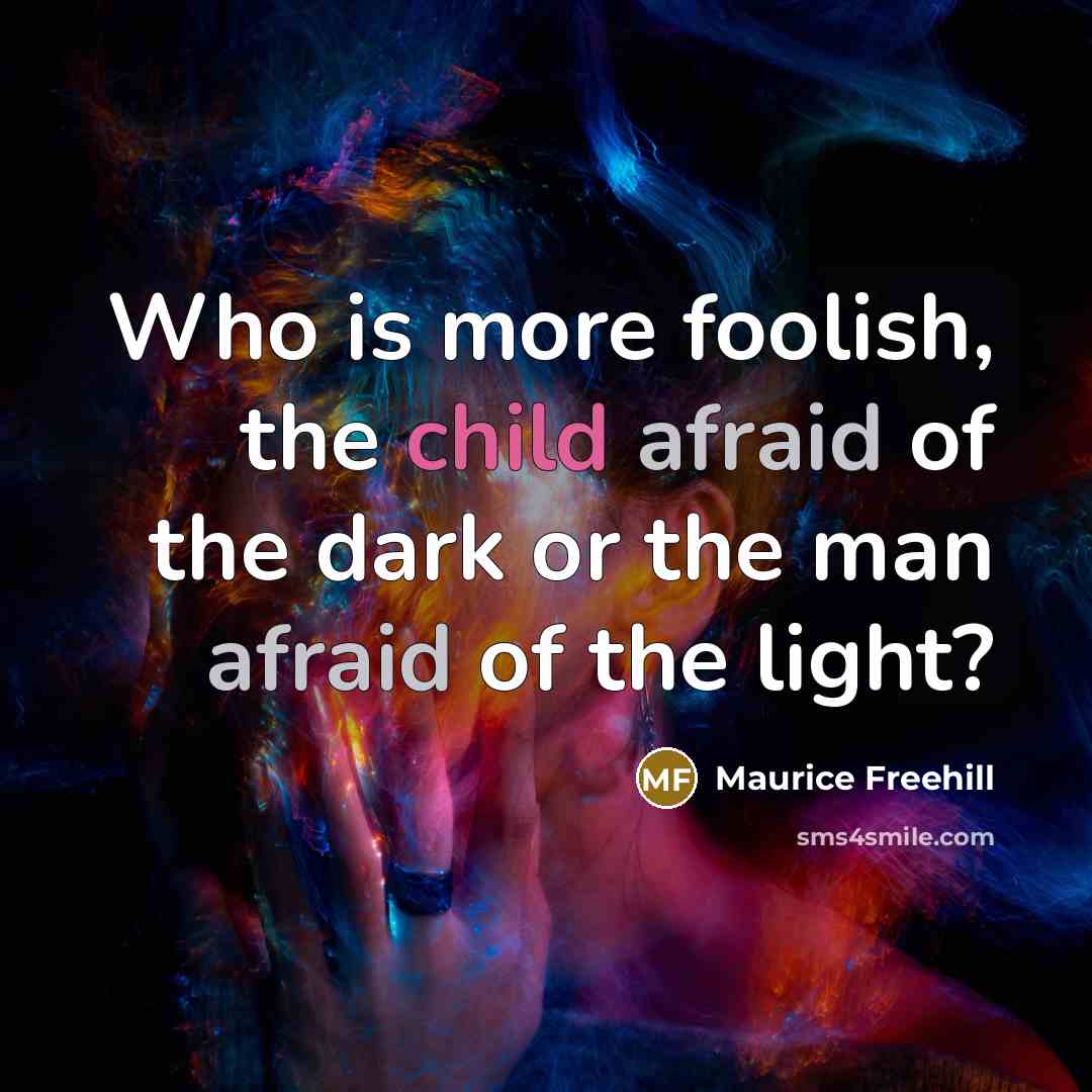 “Who is more foolish, the child afraid of the dark or the man afraid of the light?” quote by Maurice Freehill