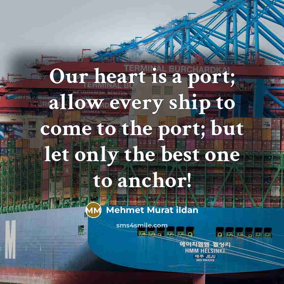“Our heart is a port; allow every ship to come to the port; but let only the best one to anchor!” quote by Mehmet Murat Ildan