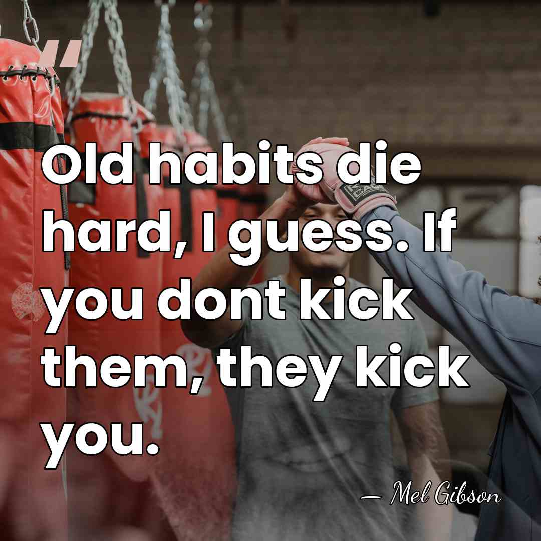 Old habits die hard, I guess. If you dont kick them, they kick&hellip; - Mel Gibson