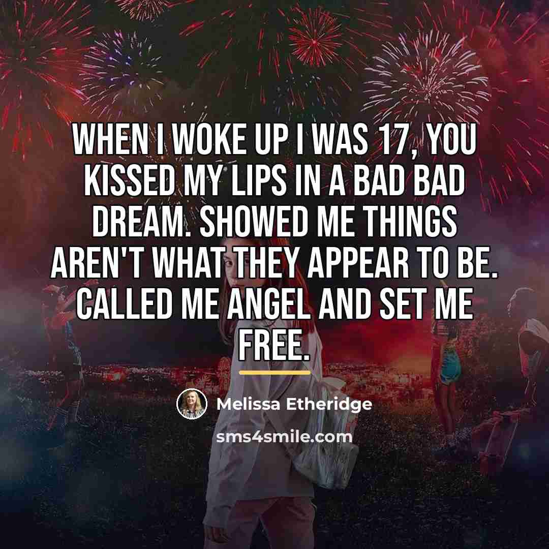 “When I woke up I was 17, you kissed my…” quote by Melissa Etheridge