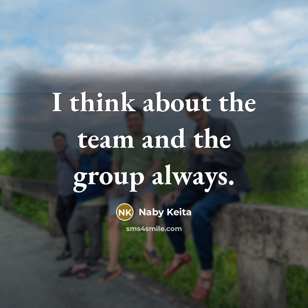 “I think about the team and the group always.…” quote by Naby Keita