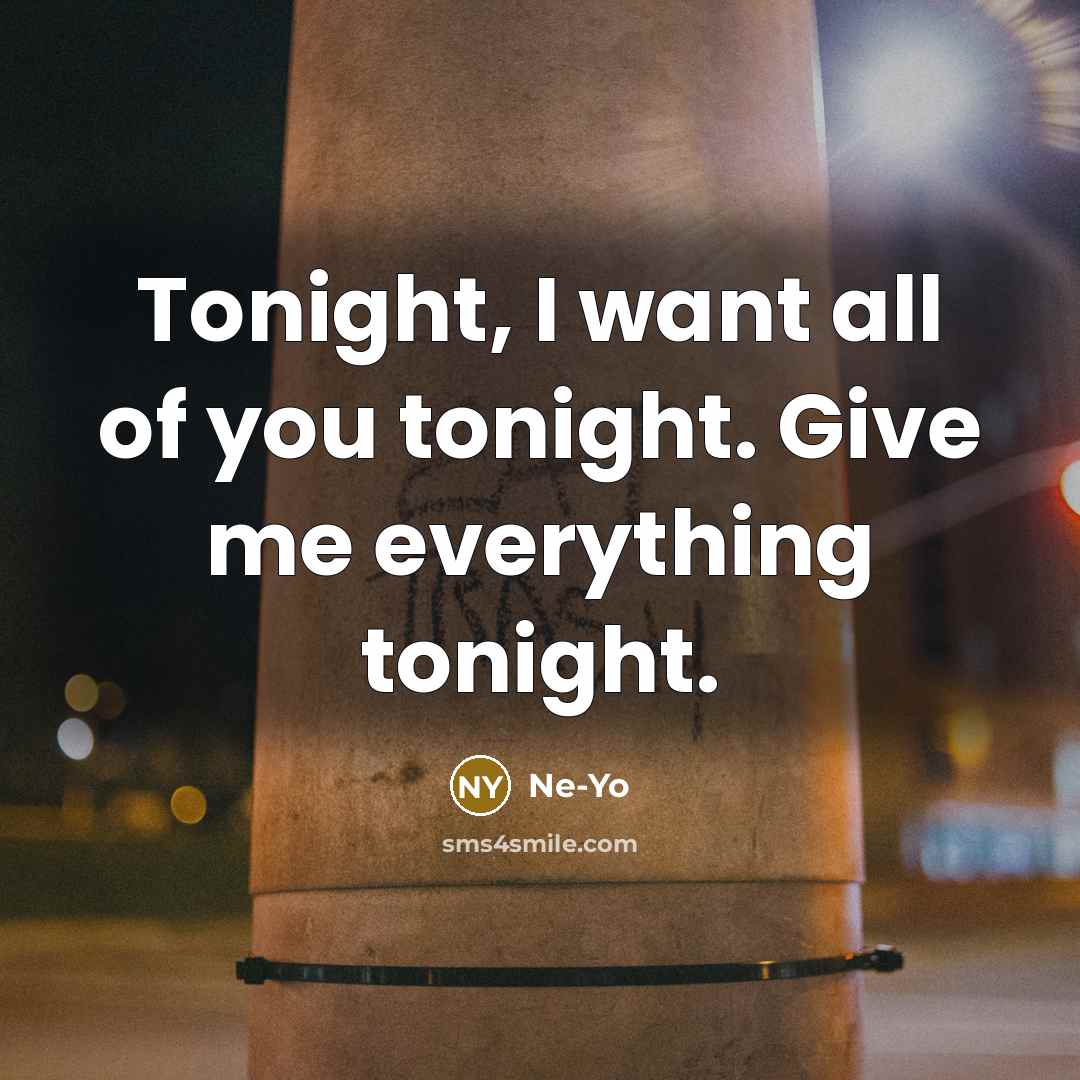 “Tonight, I want all of you tonight. Give me everything…” quote by Ne-yo