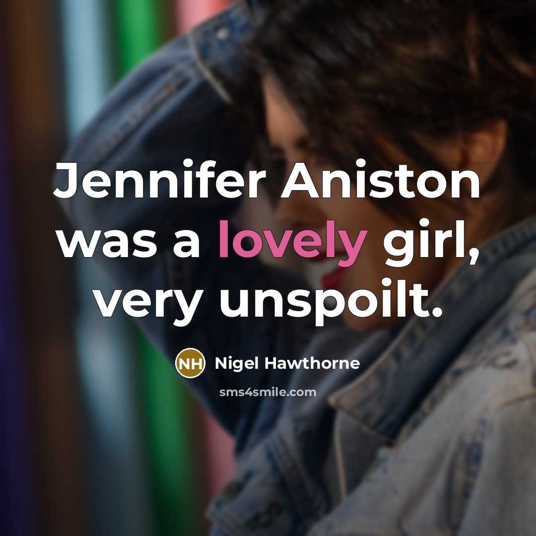 “Jennifer Aniston was a lovely girl, very unspoilt.…” quote by Nigel Hawthorne