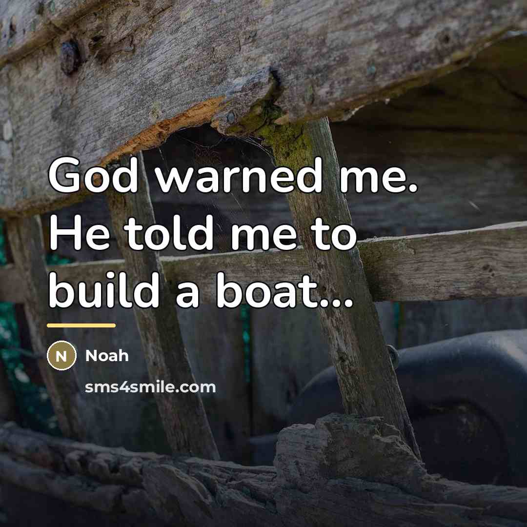 “God warned me. He told me to build a boat...…” quote by Noah