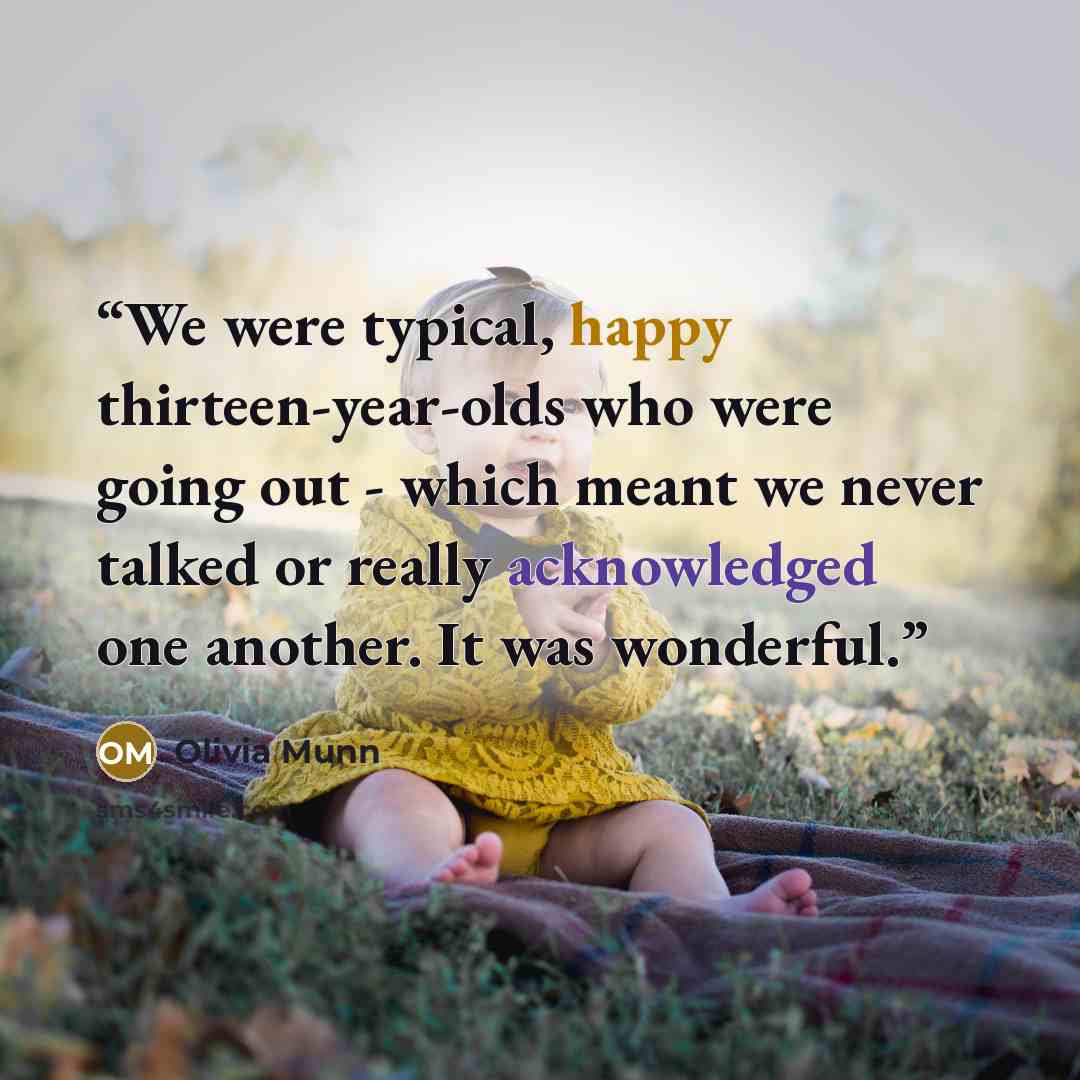 “We were typical, happy thirteen-year-olds who were going out - which meant we never talked or really acknowledged one another. It was wonderful.” quote by Olivia Munn