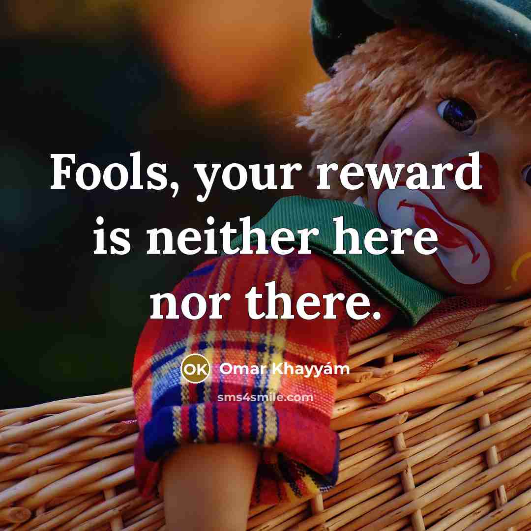 “Fools, your reward is neither here nor there.…” quote by Omar Khayyam