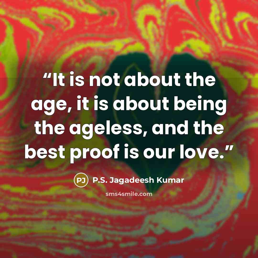 “It is not about the age, it is about being the ageless, and the best proof is our love.” quote by P.S. Jagadeesh Kumar