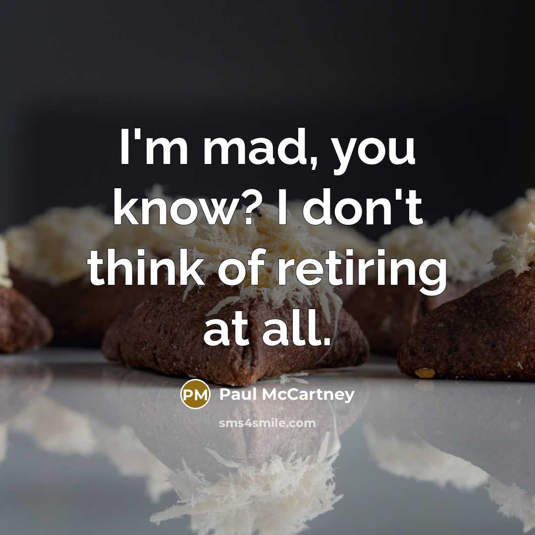 “I'm mad, you know? I don't think of retiring at…” quote by Paul McCartney