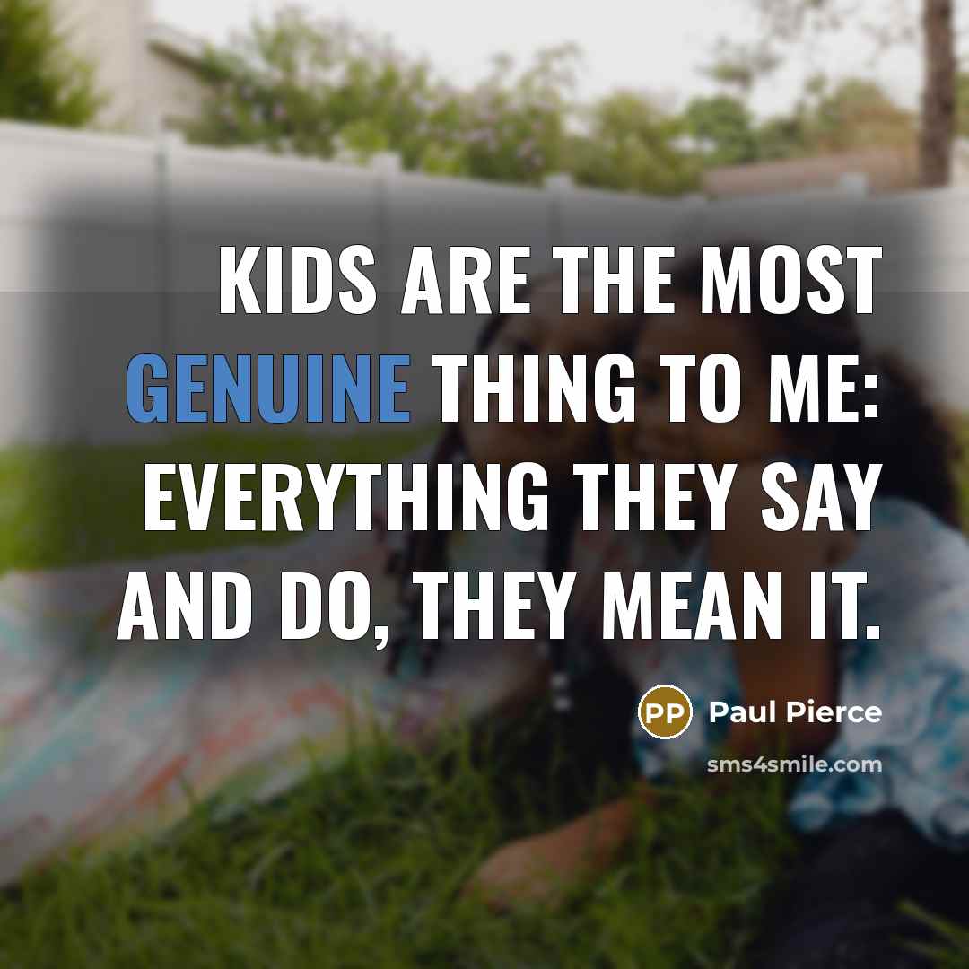 “Kids are the most genuine thing to me: everything they…” quote by Paul Pierce