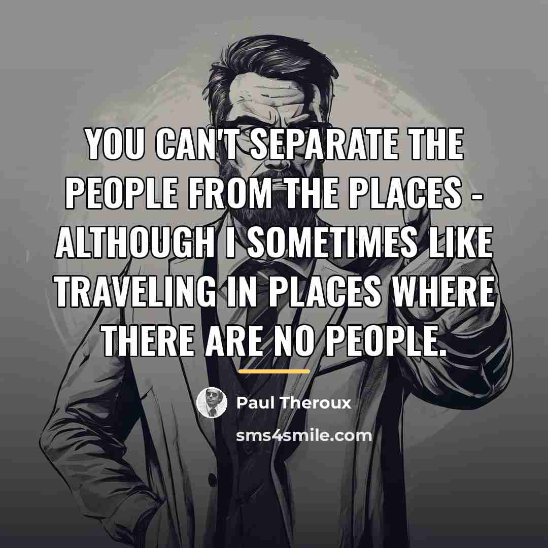 “You can't separate the people from the places - although…” quote by Paul Theroux