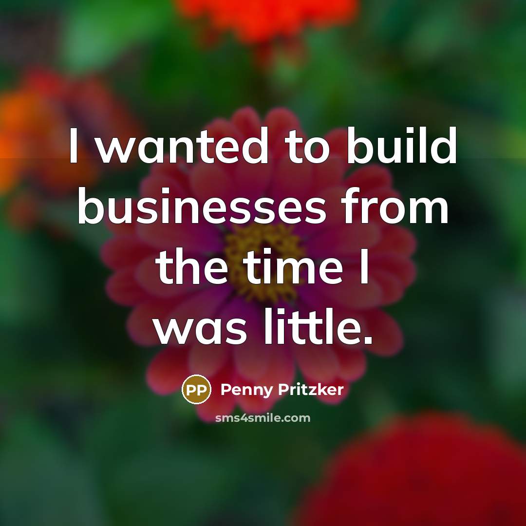 “I wanted to build businesses from the time I was…” quote by Penny Pritzker