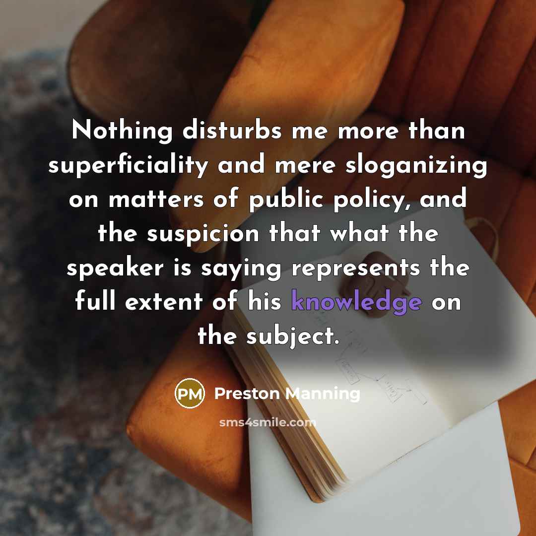 “Nothing disturbs me more than superficiality and mere sloganizing on…” quote by Preston Manning