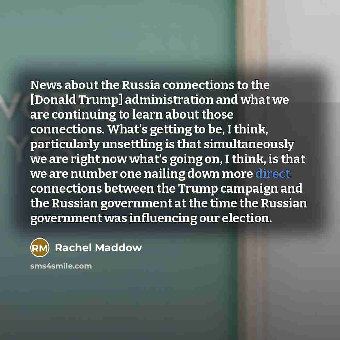 “News about the Russia connections to the [Donald Trump] administration…” quote by Rachel Maddow