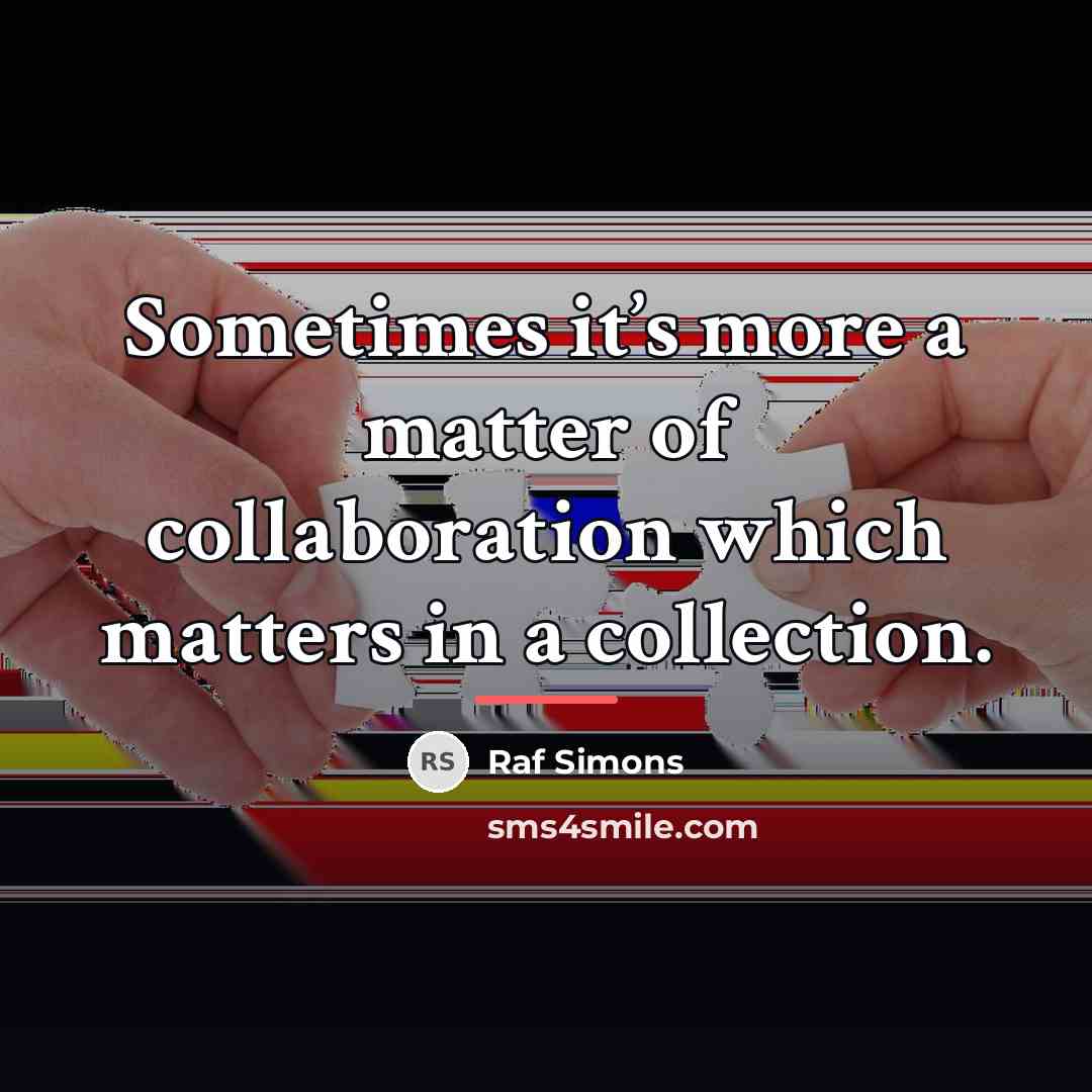 “Sometimes it’s more a matter of collaboration which matters in…” quote by Raf Simons