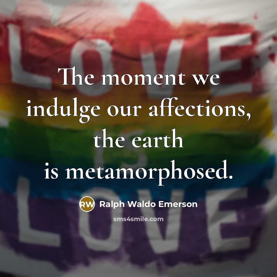 “The moment we indulge our affections, the earth is metamorphosed.…” quote by Ralph Waldo Emerson